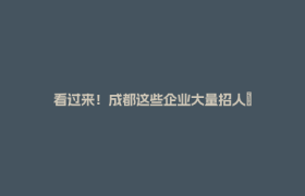 看过来！成都这些企业大量招人→