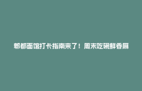 郫都面馆打卡指南来了！周末吃碗鲜香麻辣面条，巴适！