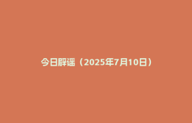 今日辟谣（2025年7月10日）