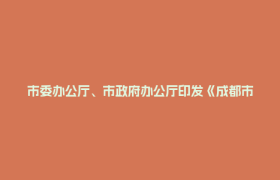 市委办公厅、市政府办公厅印发《成都市推动县市新城高质量发展实施方案》