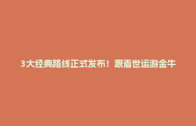 3大经典路线正式发布！跟着世运游金牛→