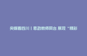央媒看四川丨思政教师同台 展现“精彩一课”