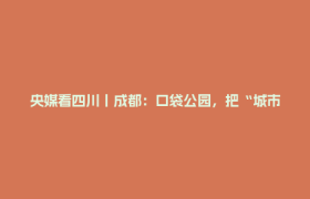 央媒看四川丨成都：口袋公园，把“城市角落”变绿色空间
