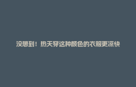 没想到！热天穿这种颜色的衣服更凉快