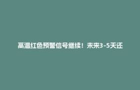 高温红色预警信号继续！未来3-5天还要热……
