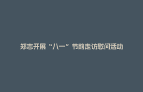 郑志开展“八一”节前走访慰问活动