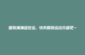 趣味满满迎世运，快来解锁运动乐趣吧～