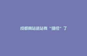 成都南站进站有“捷径”了
