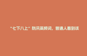 “七下八上”防汛高频词，普通人看到该怎么办？