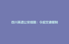 四川高速公安提醒：今起交通管制