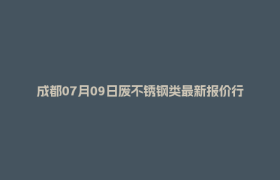成都07月09日废不锈钢类最新报价行情