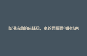 防汛应急响应降级，本轮强降雨何时结束？专家最新解读→