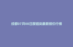 成都07月08日废铝类最新报价行情