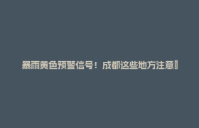 暴雨黄色预警信号！成都这些地方注意→