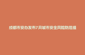 成都市安办发布7月城市安全风险防范提示