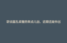 听说基孔肯雅热有点儿凶，近期还能外出吗？