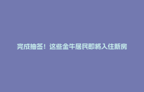 完成抽签！这些金牛居民即将入住新房
