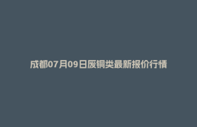 成都07月09日废铜类最新报价行情