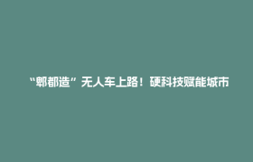 “郫都造”无人车上路！硬科技赋能城市智慧物流！