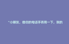 “小朋友，借你的电话手表用一下，我的手机没电了”