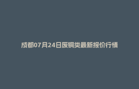成都07月24日废铜类最新报价行情