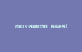 成都3小时飙拢昆明！最新进展→