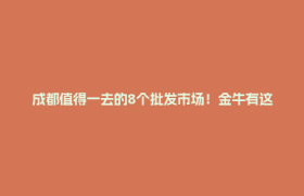 成都值得一去的8个批发市场！金牛有这两个→