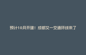 预计10月开建！成都又一交通环线来了→