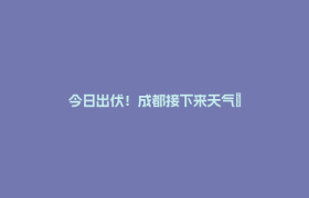 今日出伏！成都接下来天气→