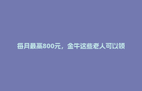 每月最高800元，金牛这些老人可以领取养老服务补贴券了