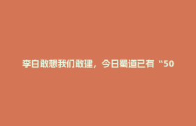 李白敢想我们敢建，今日蜀道已有“50+”