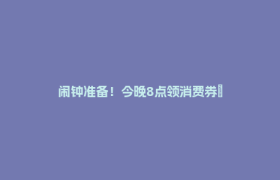 闹钟准备！今晚8点领消费券→