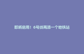 即将启用！6号线再添一个地铁站