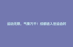 运动无限，气象万千！成都进入世运会时间