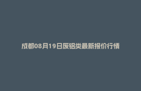 成都08月19日废铝类最新报价行情