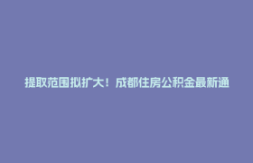 提取范围拟扩大！成都住房公积金最新通知