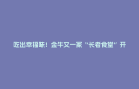 吃出幸福味！金牛又一家“长者食堂”开业了→