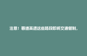 注意！蓉遵高速这些路段即将交通管制，绕行方案公布→