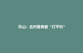 乐山：去村里食堂“打平伙”