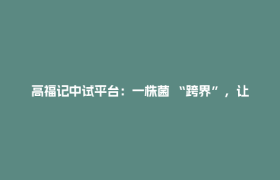 高福记中试平台：一株菌 “跨界”，让产销研 “破圈”！