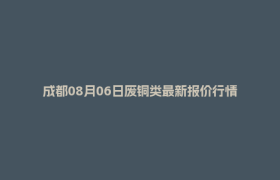 成都08月06日废铜类最新报价行情