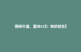 雨停升温，直冲32℃！转折就在→