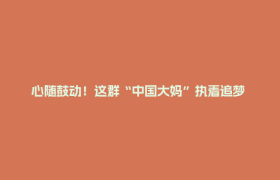 心随鼓动！这群“中国大妈”执着追梦 用音乐证明“优雅无关年龄”