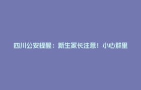 四川公安提醒：新生家长注意！小心群里混入骗子！
