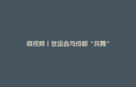 微视频丨世运会与成都“共舞”