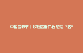 中国医师节丨致敬医者仁心 感恩“医”路有你