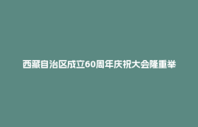 西藏自治区成立60周年庆祝大会隆重举行 习近平出席大会