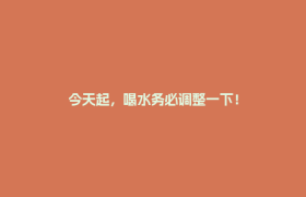 今天起，喝水务必调整一下！