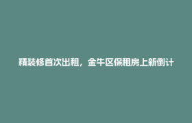 精装修首次出租，金牛区保租房上新倒计时！