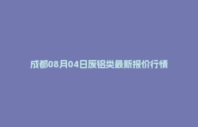 成都08月04日废铝类最新报价行情